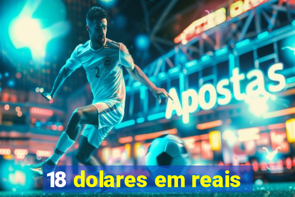 18 dolares em reais